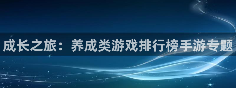 杏耀注册平台登录服务：成长之旅：养成类游戏排行榜手游专题