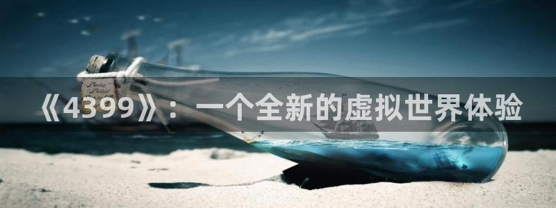 杏耀app怎样申请：《4399》：一个全新的虚拟世界体验
