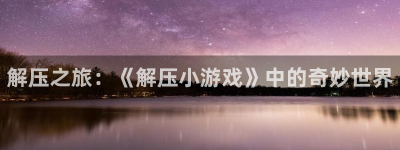 杏耀登陆地址：解压之旅：《解压小游戏》中的奇妙世界