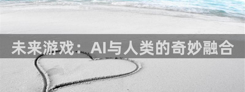 杏耀登录测速：未来游戏：AI与人类的奇妙融合