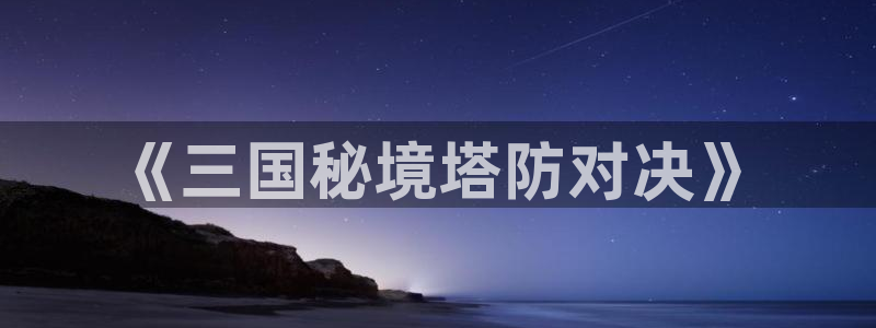 杏耀app下载：《三国秘境塔防对决》