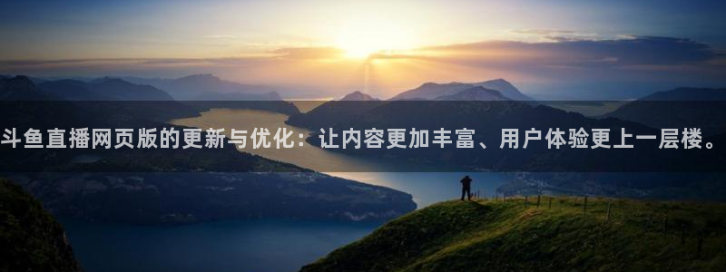 看球吧直播在线观看：斗鱼直播网页版的更新与优化：让内容更加丰富、用户体验更上一层楼。