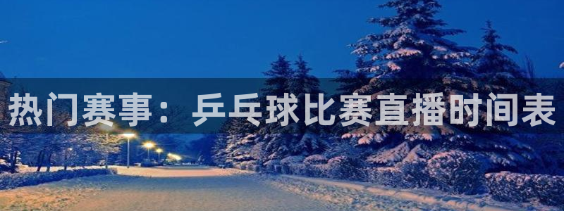 看球吧直播下载：热门赛事：乒乓球比赛直播时间表